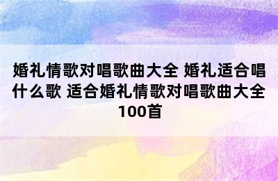 婚礼情歌对唱歌曲大全 婚礼适合唱什么歌 适合婚礼情歌对唱歌曲大全100首